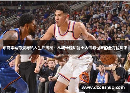 布克家庭背景与私人生活揭秘：从成长经历到个人情感世界的全方位探索