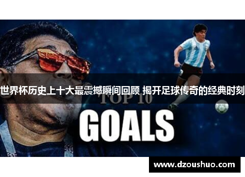 世界杯历史上十大最震撼瞬间回顾 揭开足球传奇的经典时刻