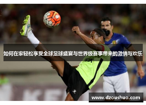 如何在家轻松享受全球足球盛宴与世界级赛事带来的激情与欢乐