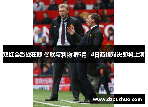 双红会激战在即 曼联与利物浦5月14日巅峰对决即将上演
