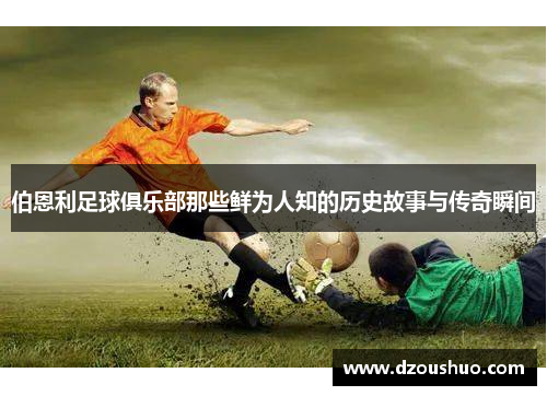 伯恩利足球俱乐部那些鲜为人知的历史故事与传奇瞬间