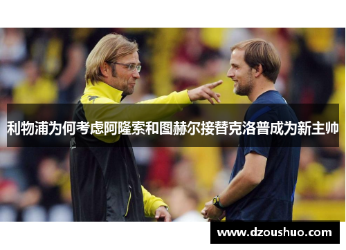 利物浦为何考虑阿隆索和图赫尔接替克洛普成为新主帅