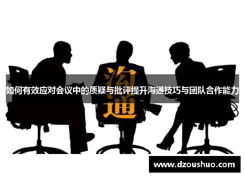 如何有效应对会议中的质疑与批评提升沟通技巧与团队合作能力