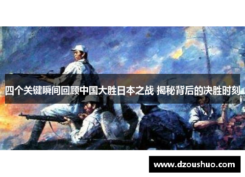 四个关键瞬间回顾中国大胜日本之战 揭秘背后的决胜时刻