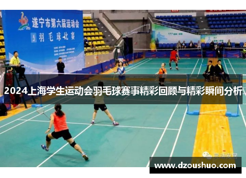 2024上海学生运动会羽毛球赛事精彩回顾与精彩瞬间分析