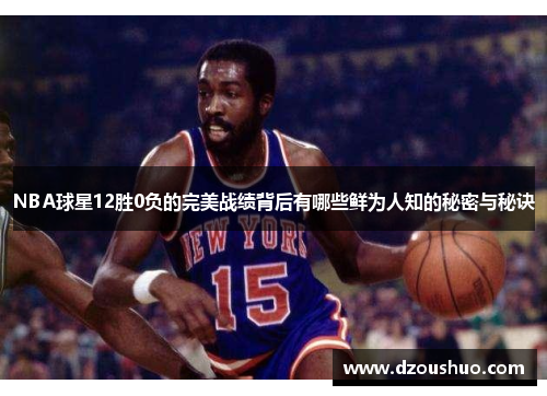 NBA球星12胜0负的完美战绩背后有哪些鲜为人知的秘密与秘诀