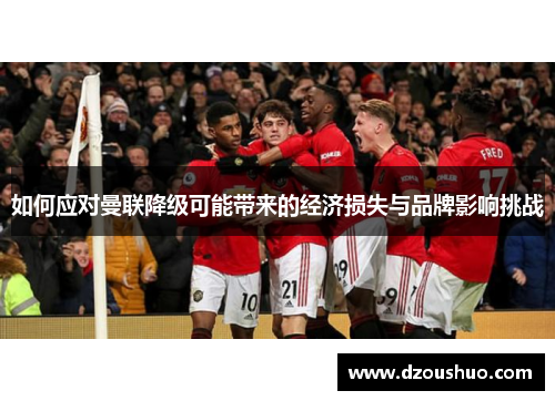 如何应对曼联降级可能带来的经济损失与品牌影响挑战