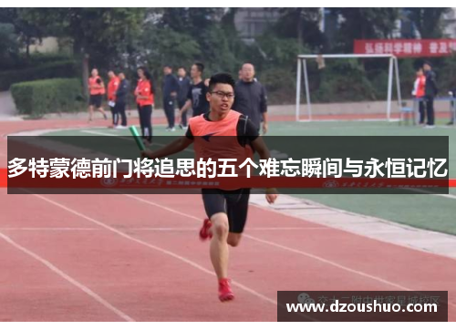多特蒙德前门将追思的五个难忘瞬间与永恒记忆
