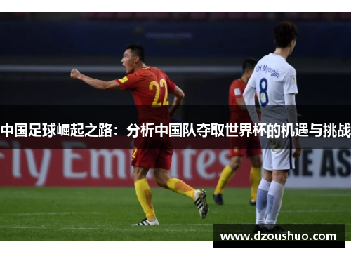 中国足球崛起之路：分析中国队夺取世界杯的机遇与挑战