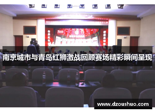 南京城市与青岛红狮激战回顾赛场精彩瞬间呈现