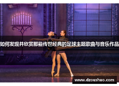 如何发现并欣赏那些传世经典的足球主题歌曲与音乐作品